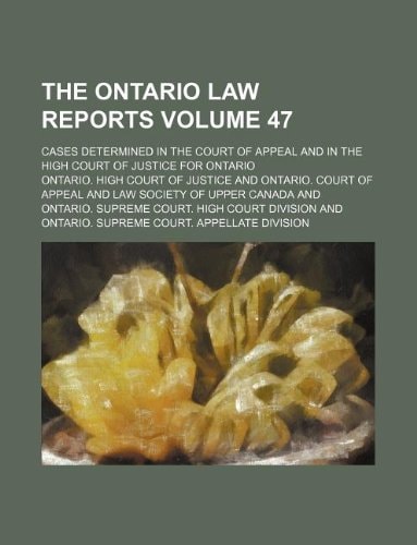 The Ontario law reports Volume 47 ; cases determined in the Court of Appeal and in the High Court of Justice for Ontario