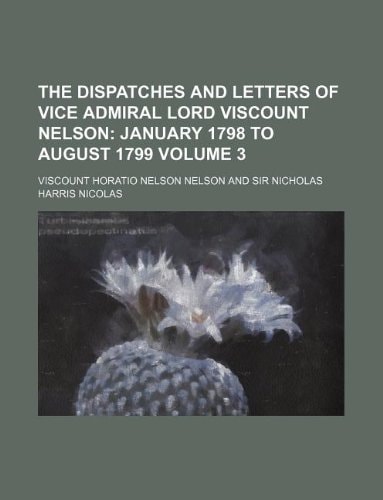 The Dispatches and Letters of Vice Admiral Lord Viscount Nelson Volume 3; January 1798 to August 1799