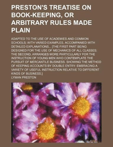 Preston's Treatise on Book-Keeping, or Arbitrary Rules Made Plain; Adapted to the Use of Academies and Common Schools with Varied Examples, Accompanie