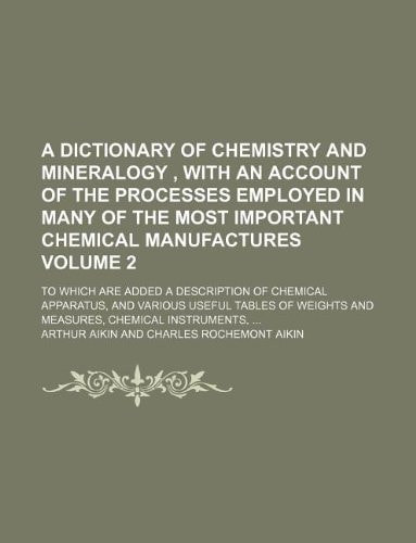 A dictionary of chemistry and mineralogy , with an account of the processes employed in many of the most important chemical manufactures Volume 2 ; to ... useful tables of weights and measures,