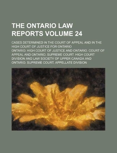 The Ontario law reports Volume 24 ; cases determined in the Court of Appeal and in the High Court of Justice for Ontario