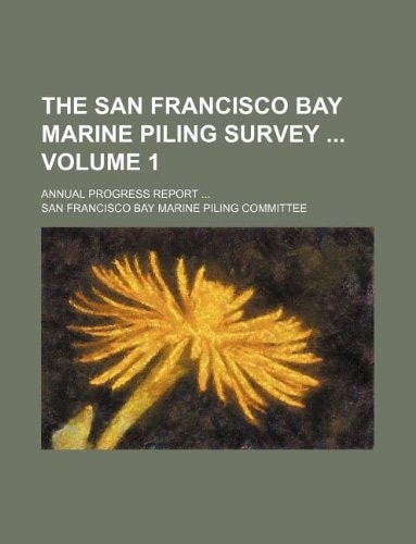 The San Francisco Bay marine piling survey Volume 1 ; annual progress report