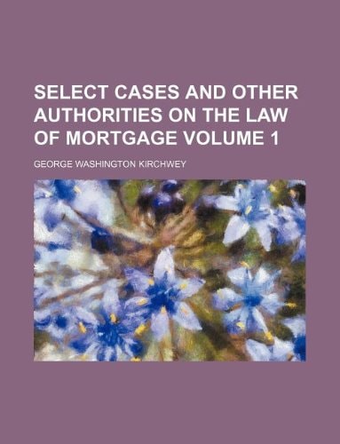 Select Cases and Other Authorities on the Law of Mortgage Volume 1