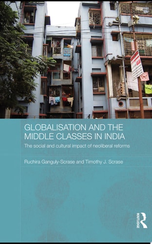 Globalisation and the Middle Classes in India The Social and Cultural Impact of Neoliberal Reforms