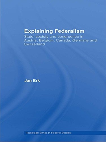 Explaining Federalism: State, society and congruence in Austria, Belgium, Canada, Germany and Switzerland (Routledge Studies in Federalism and Decentralization Book 17)