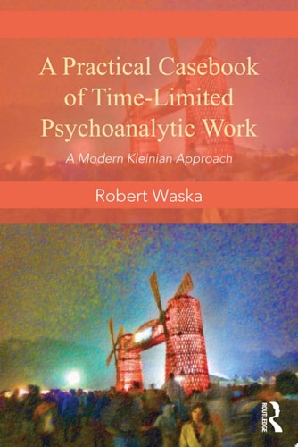 A Practical Casebook of Time-Limited Psychoanalytic Work A Modern Kleinian approach