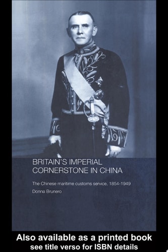 Britain's Imperial Cornerstone in China The Chinese Maritime Customs Service, 1854-1949