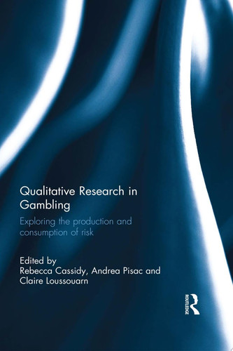 Qualitative Research in Gambling Exploring the production and consumption of risk