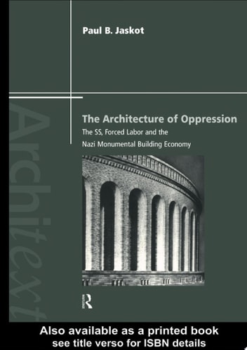 The Architecture of Oppression The SS, Forced Labor and the Nazi Monumental Building Economy