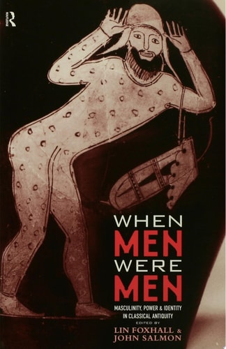 When Men Were Men Masculinity, Power and Identity in Classical Antiquity