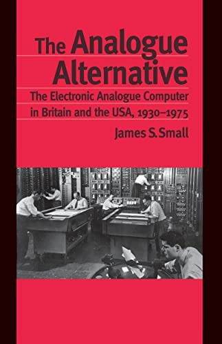 The Analogue Alternative: The Electronic Analogue Computer in Britain and the USA, 1930-1975 (Routledge Studies in the History of Science, Technology and Medicine)