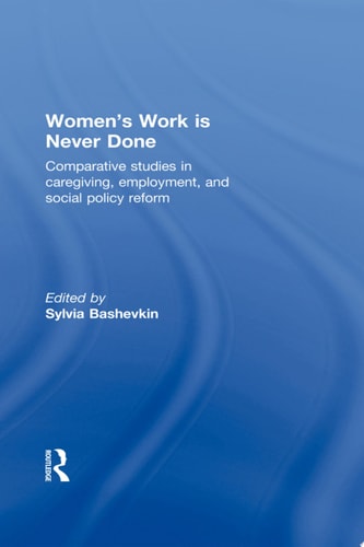 Women's Work is Never Done Comparative Studies in Care-Giving, Employment, and Social Policy Reform