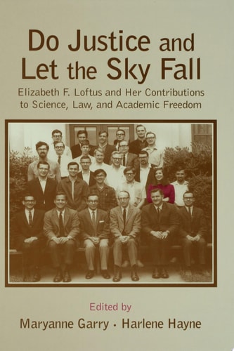 Do Justice and Let the Sky Fall Elizabeth F. Loftus and Her Contributions to Science, Law, and Academic Freedom