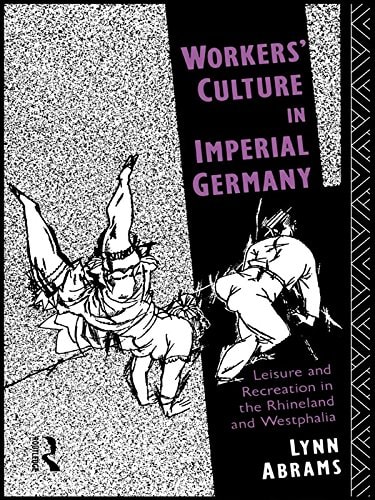 Workers' Culture in Imperial Germany: Leisure and Recreation in the Rhineland and Westphalia