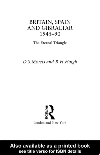 Britain, Spain and Gibraltar 1945-1990 The Eternal Triangle