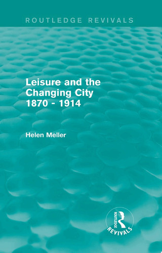 Leisure and the Changing City 1870 - 1914 (Routledge Revivals)
