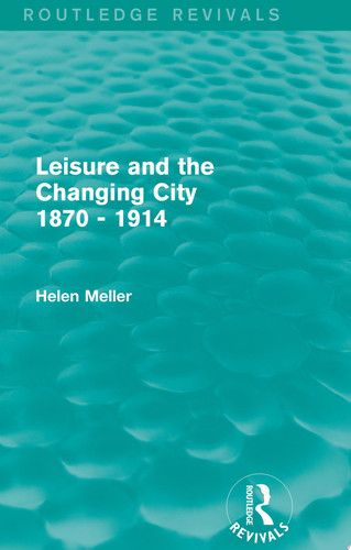 Leisure and the Changing City 1870 - 1914 (Routledge Revivals)