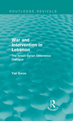 War and Intervention in Lebanon (Routledge Revivals) The Israeli-Syrian Deterrence Dialogue