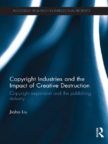 Copyright Industries and the Impact of Creative Destruction: Copyright Expansion and the Publishing Industry (Routledge Research in Intellectual Property)