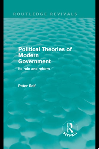 Political Theories of Modern Government (Routledge Revivals) Its Role and Reform
