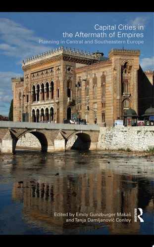 Capital Cities in the Aftermath of Empires Planning in Central and Southeastern Europe