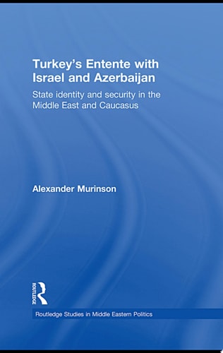 Turkey's Entente with Israel and Azerbaijan State Identity and Security in the Middle East and Caucasus