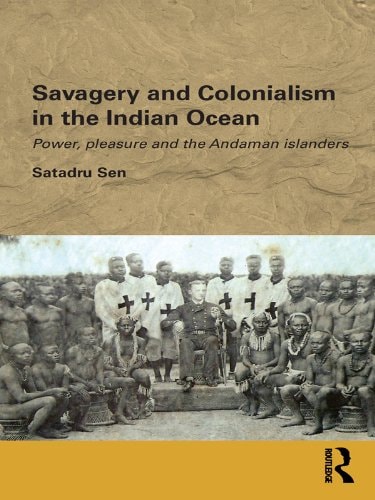 Savagery and Colonialism in the Indian Ocean: Power, Pleasure and the Andaman Islanders (Routledge/Edinburgh South Asian Studies Series)