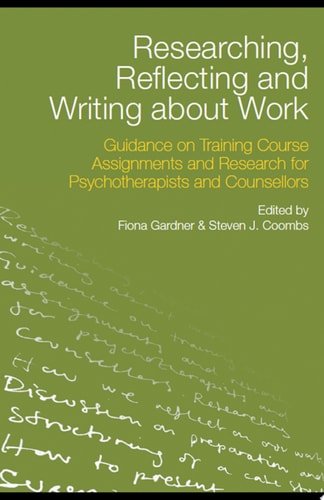 Researching, Reflecting and Writing about Work Guidance on Training Course Assignments and Research for Psychotherapists and Counsellors