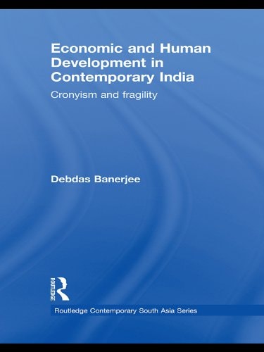Economic and Human Development in Contemporary India: Cronyism and Fragility (Routledge Contemporary South Asia Series Book 23)