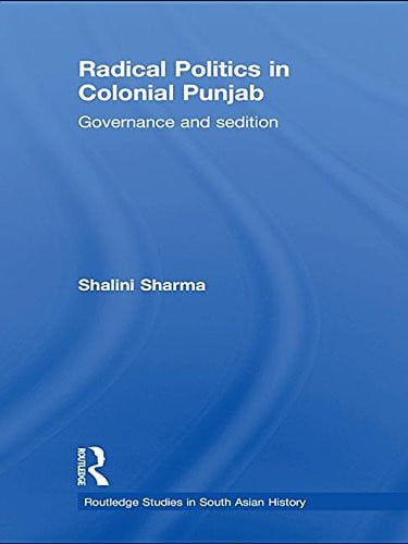 Radical Politics in Colonial Punjab: Governance and Sedition (Routledge Studies in South Asian History)