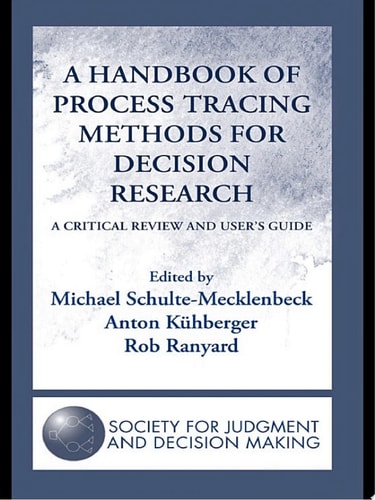 A Handbook of Process Tracing Methods for Decision Research A Critical Review and User’s Guide