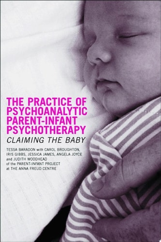 The Practice of Psychoanalytic Parent-Infant Psychotherapy Claiming the Baby