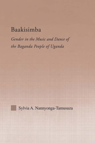 Baakisimba Gender in the Music and Dance of the Baganda People of Uganda