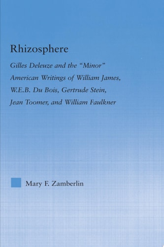 Rhizosphere Gilles Deleuze and the 'Minor' American Writing of William James, W.E.B. Du Bois, Gertrude Stein, Jean Toomer, and William Falkner
