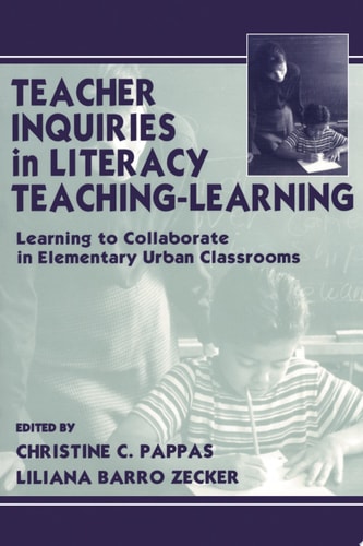 Teacher Inquiries in Literacy Teaching-Learning Learning To Collaborate in Elementary Urban Classrooms