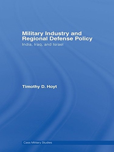 Military Industry and Regional Defense Policy: India, Iraq and Israel (Cass Military Studies)