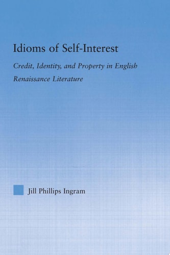 Idioms of Self Interest Credit, Identity, and Property in English Renaissance Literature
