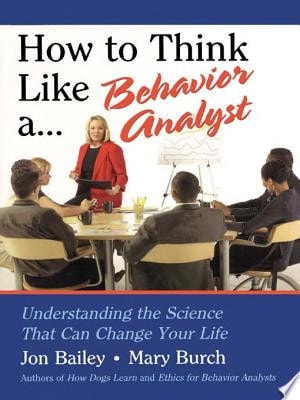 How to Think Like a Behavior Analyst Understanding the Science That Can Change Your Life