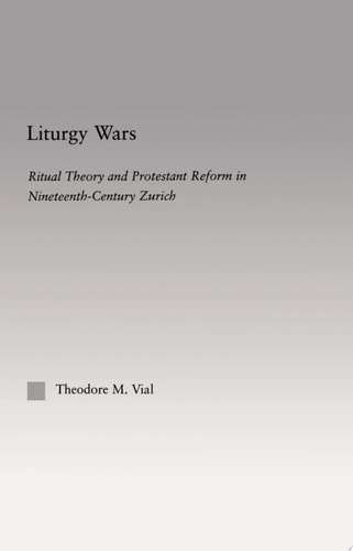 Liturgy Wars Ritual Theory and Protestant Reform in Nineteenth-Century Zurich