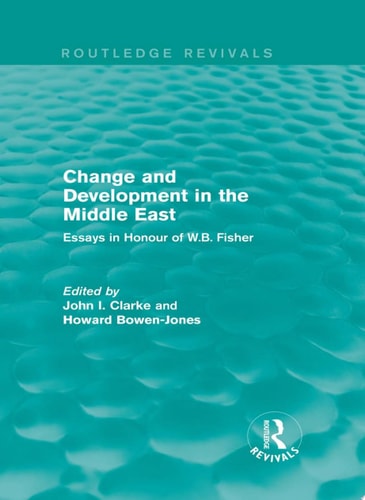 Change and Development in the Middle East (Routledge Revivals) Essays in honour of W.B. Fisher