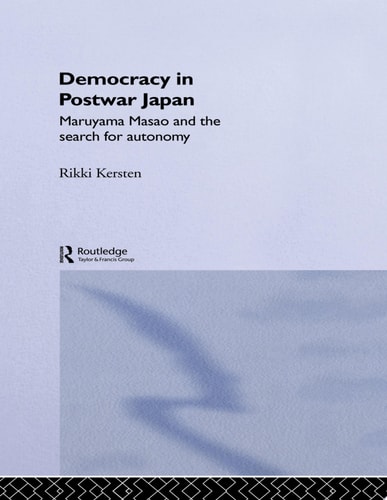 Democracy in Post-War Japan Maruyama Masao and the Search for Autonomy