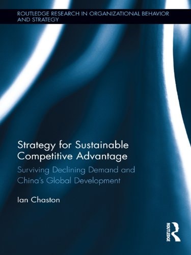 Strategy for Sustainable Competitive Advantage: Surviving Declining Demand and China's Global Development (Routledge Research in Organizational Behavior and Strategy Book 7)