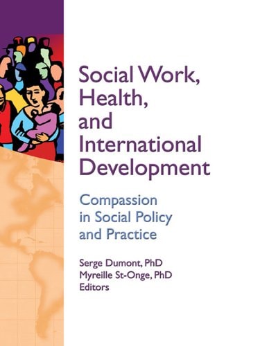 Social Work, Health, and International Development: Compassion in Social Policy and Practice (Haworth Social Work in Health Care Book 21)