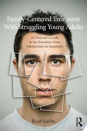 Family-Centered Treatment With Struggling Young Adults A Clinician’s Guide to the Transition From Adolescence to Autonomy
