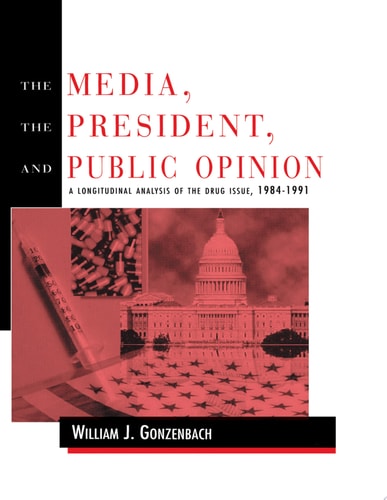 The Media, the President, and Public Opinion A Longitudinal Analysis of the Drug Issue, 1984-1991