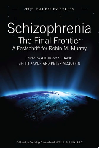 Schizophrenia The Final Frontier - A Festschrift for Robin M. Murray