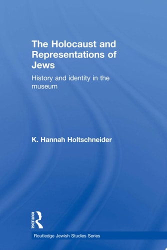 The Holocaust and Representations of Jews History and Identity in the Museum