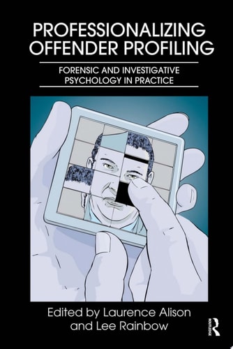 Professionalizing Offender Profiling Forensic and Investigative Psychology in Practice