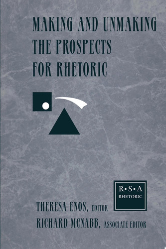 Making and Unmaking the Prospects for Rhetoric Selected Papers From the 1996 Rhetoric Society of America Conference