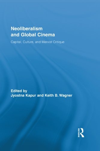 Neoliberalism and Global Cinema: Capital, Culture, and Marxist Critique (Routledge Advances in Film Studies Book 9)
